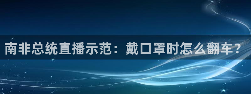 熊猫体育直播新版.新网页.org：南非总统直播示范：戴口罩时怎么翻车？