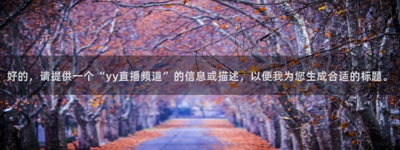 熊猫体育app下载：好的，请提供一个“yy直播频道”的信息或描述，以便我为您生成合适的标题。
