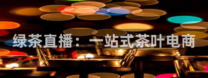 熊猫体育直播免费观看：绿茶直播：一站式茶叶电商